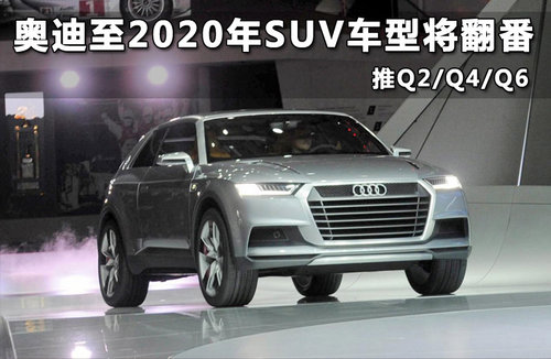 奧迪至2020年SUV車型將翻番 推Q2/Q4/Q6